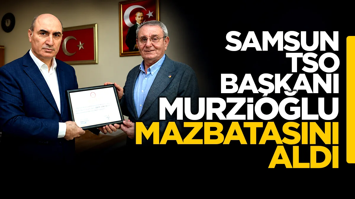 Samsun TSO Başkanı Salih Zeki Murzioğlu mazbatasını aldı