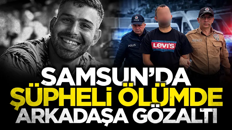Samsun'da evinde ölü bulunan gencin arkadaşı gözaltına alındı