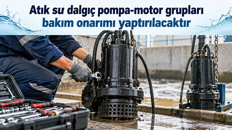 Atık su dalgıç pompa-motor grupları bakım onarımı yaptırılacaktır