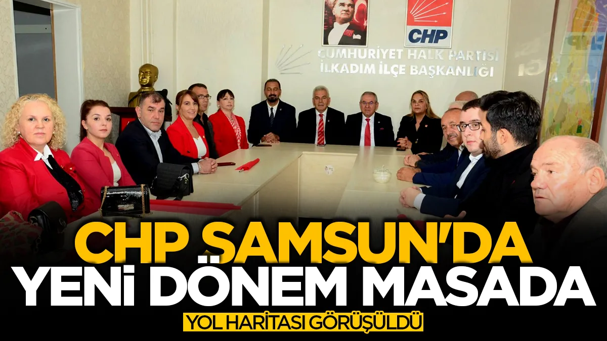 CHP Samsun'da yeni dönem masada: Yol haritası görüşüldü