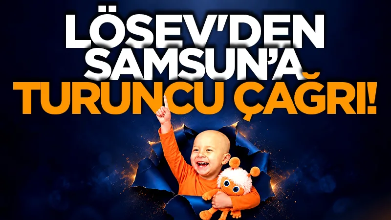LÖSEV'den Samsun'a turuncu çağrı! Lösemili çocuklar için farkındalık hareketi