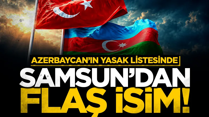 Azerbaycan'ın 31 kişilik yasak listesinde Samsunlu gazeteci de var!