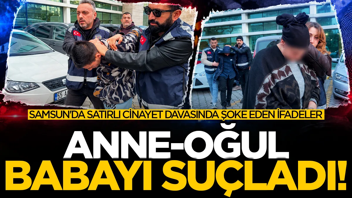 Samsun'da satırlı cinayet davasında şoke eden ifadeler! Anne ve oğlu babayı suçladı