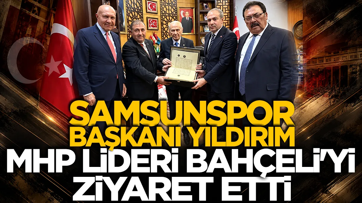 Samsunspor Başkanı Yüksel Yıldırım ve SAMKON heyeti, MHP Lideri Devlet Bahçeli'yi ziyaret etti